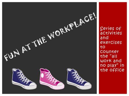 Series of activities and exercises to counter the “all work and no play” in the office FUN AT THE WORKPLACE!