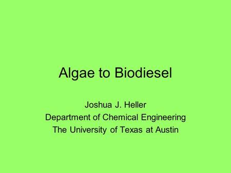 Algae to Biodiesel Joshua J. Heller Department of Chemical Engineering The University of Texas at Austin.