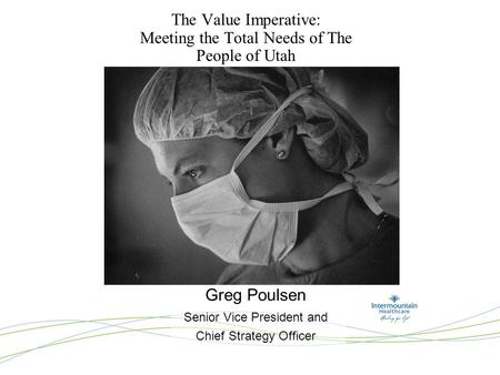The Value Imperative: Meeting the Total Needs of The People of Utah Greg Poulsen Senior Vice President and Chief Strategy Officer.