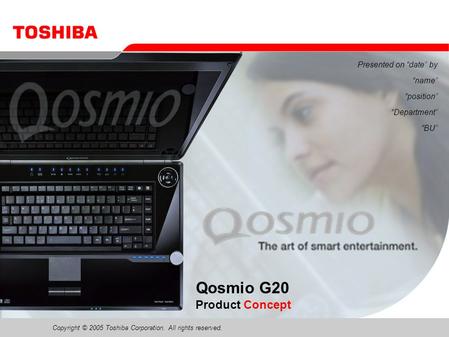 Copyright © 2005 Toshiba Corporation. All rights reserved. Presented on “date” by “name” “position” “Department” “BU” Qosmio G20 Product Concept.