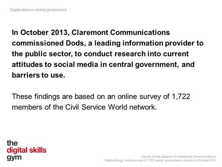 Digital skills in central government Source: Dods research for Claremont Communications Methodology: online survey of 1,722 central government contacts.