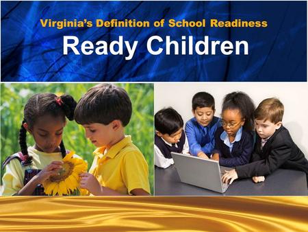 Ready children… Ready Children... Ready Families... Ready Schools... Ready Communities Virginia’s Definition of School Readiness Ready Children.