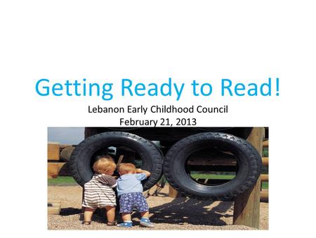 Getting Ready to Read! Lebanon Early Childhood Council February 21, 2013.