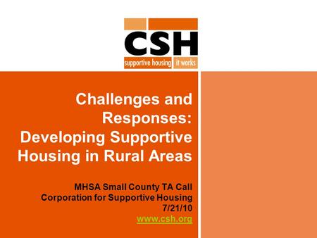 Challenges and Responses: Developing Supportive Housing in Rural Areas MHSA Small County TA Call Corporation for Supportive Housing 7/21/10 www.csh.org.