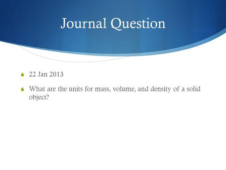 Journal Question  22 Jan 2013  What are the units for mass, volume, and density of a solid object?