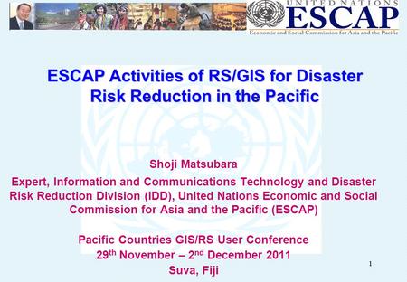11 ESCAP Activities of RS/GIS for Disaster Risk Reduction in the Pacific Shoji Matsubara Expert, Information and Communications Technology and Disaster.