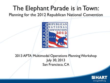 The Elephant Parade is in Town: Planning for the 2012 Republican National Convention 2013 APTA Multimodal Operations Planning Workshop July 30, 2013 San.