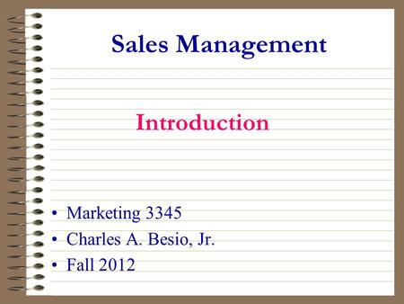 Sales Management Marketing 3345 Charles A. Besio, Jr. Fall 2012 Introduction.