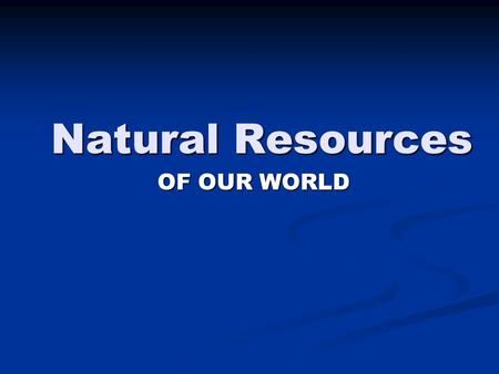 Natural Resources OF OUR WORLD. MAJOR CONCEPTS Natural Resources are materials found in the environment that are useful to humans. Natural Resources are.
