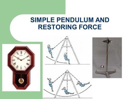 SIMPLE PENDULUM AND RESTORING FORCE. PERIODIC MOTION The motion which repeats itself after fixed time intervals is called periodic motion The best example.