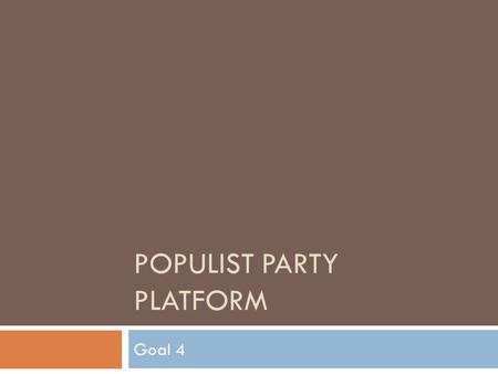POPULIST PARTY PLATFORM Goal 4. Populist Movement  Began with Farmers  Crop prices falling= less profit for farmers  Take out loans and fall further.