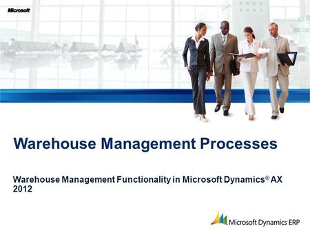 Warehouse Management Processes Warehouse Management Functionality in Microsoft Dynamics ® AX 2012.