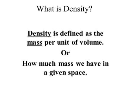 What is Density? Density is defined as the mass per unit of volume. Or How much mass we have in a given space.