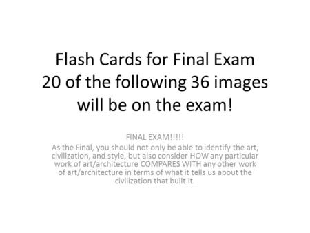 Flash Cards for Final Exam 20 of the following 36 images will be on the exam! FINAL EXAM!!!!! As the Final, you should not only be able to identify the.
