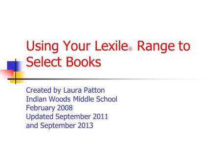 Using Your Lexile ® Range to Select Books Created by Laura Patton Indian Woods Middle School February 2008 Updated September 2011 and September 2013.