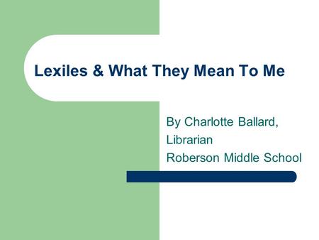 Lexiles & What They Mean To Me By Charlotte Ballard, Librarian Roberson Middle School.