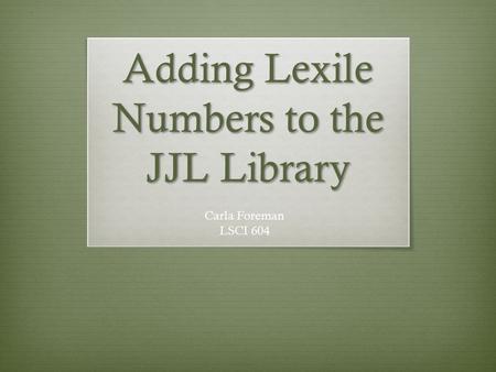 Adding Lexile Numbers to the JJL Library Carla Foreman LSCI 604.