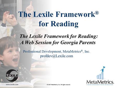 The Lexile Framework ® for Reading The Lexile Framework for Reading: A Web Session for Georgia Parents Professional Development, MetaMetrics ®, Inc.