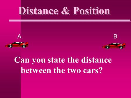 Distance & Position AB Can you state the distance between the two cars?