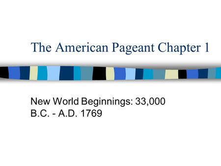The American Pageant Chapter 1 New World Beginnings: 33,000 B.C. - A.D. 1769.