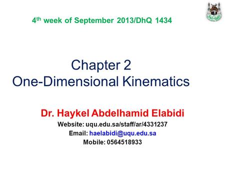 Chapter 2 One-Dimensional Kinematics Dr. Haykel Abdelhamid Elabidi Website: uqu.edu.sa/staff/ar/4331237   Mobile: 0564518933.