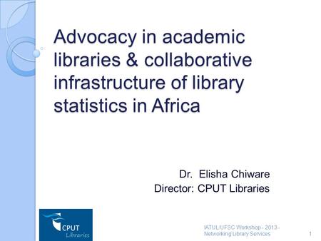 Advocacy in academic libraries & collaborative infrastructure of library statistics in Africa Dr. Elisha Chiware Director: CPUT Libraries IATUL/UFSC Workshop.