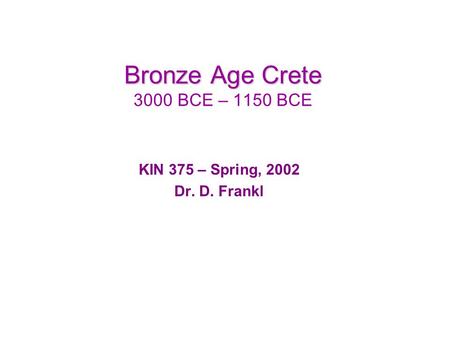 Bronze Age Crete Bronze Age Crete 3000 BCE – 1150 BCE KIN 375 – Spring, 2002 Dr. D. Frankl.