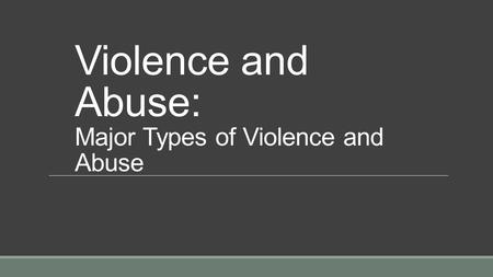 Violence and Abuse: Major Types of Violence and Abuse
