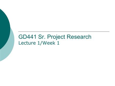 GD441 Sr. Project Research Lecture 1/Week 1. Syllabus Overview  Go online to  to read the syllabus and get all content needed.