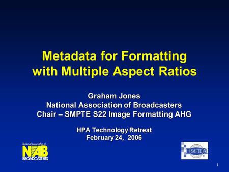 1 Metadata for Formatting with Multiple Aspect Ratios Graham Jones National Association of Broadcasters Chair – SMPTE S22 Image Formatting AHG HPA Technology.