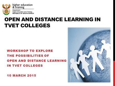 OPEN AND DISTANCE LEARNING IN TVET COLLEGES WORKSHOP TO EXPLORE THE POSSIBILITIES OF OPEN AND DISTANCE LEARNING IN TVET COLLEGES 10 MARCH 2015.