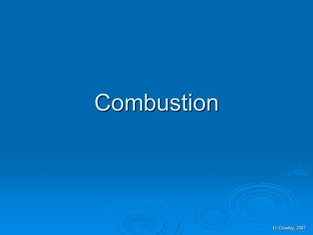 Combustion D. Crowley, 2007. Combustion  To be able to explain combustion Saturday, August 15, 2015Saturday, August 15, 2015Saturday, August 15, 2015Saturday,