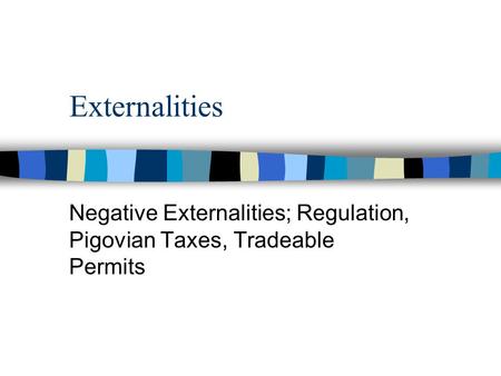 Externalities Negative Externalities; Regulation, Pigovian Taxes, Tradeable Permits.