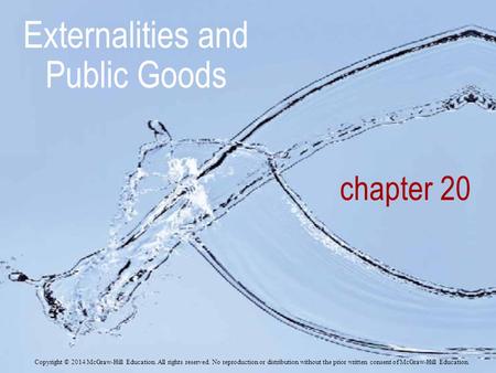 Chapter 20 Externalities and Public Goods Copyright © 2014 McGraw-Hill Education. All rights reserved. No reproduction or distribution without the prior.