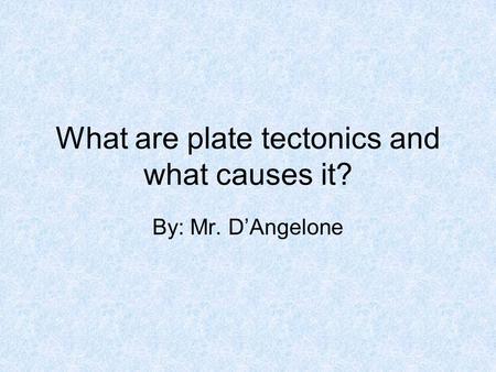 What are plate tectonics and what causes it? By: Mr. D’Angelone.
