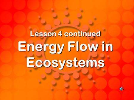 Lesson 4 continued Energy Flow in Ecosystems. Energy Energy is needed for all life processes, such as breathing, moving, growing, etc. The ultimate source.