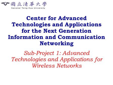 Center for Advanced Technologies and Applications for the Next Generation Information and Communication Networking Sub-Project 1: Advanced Technologies.
