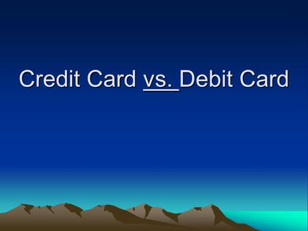 Credit Card vs. Debit Card. Debit Cards Also called “check cards” –Works just like writing a check Deducts money from your checking account.