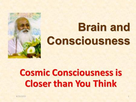 8/15/20151 Cosmic Consciousness is Closer than You Think Brain and Consciousness.