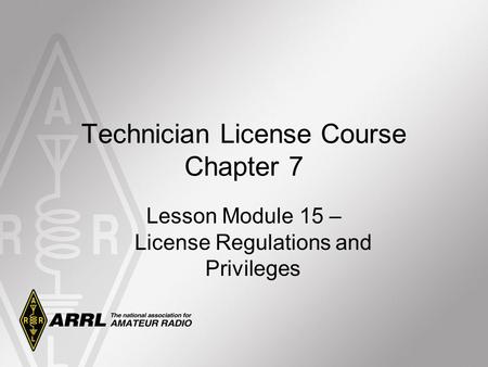 Technician License Course Chapter 7 Lesson Module 15 – License Regulations and Privileges.