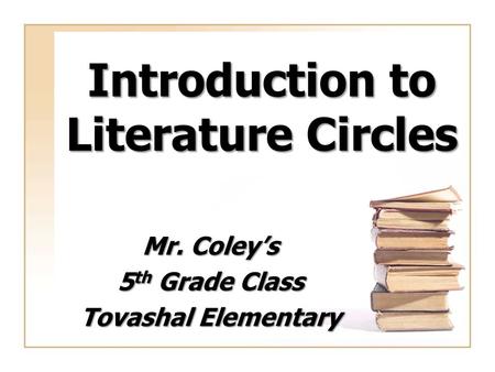 Introduction to Literature Circles Mr. Coley’s 5 th Grade Class Tovashal Elementary.