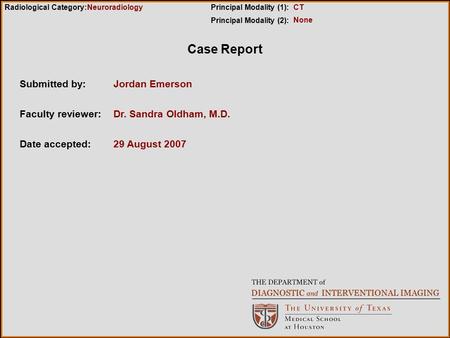 Case Report Submitted by:Jordan Emerson Faculty reviewer:Dr. Sandra Oldham, M.D. Date accepted:29 August 2007 Radiological Category:Principal Modality.