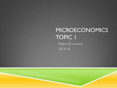 MICROECONOMICS TOPIC 1 Higher Economics 2013-14. THE BASIC ECONOMIC PROBLEM Microeconomics.