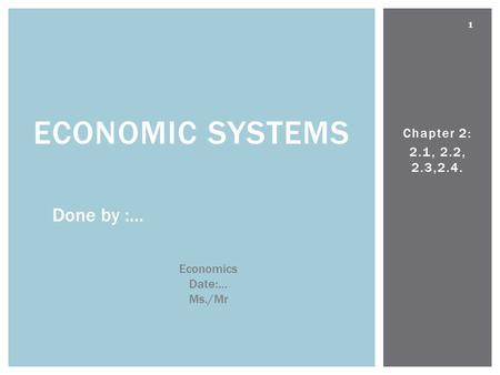 Economic systems Done by :… Chapter 2: 2.1, 2.2, 2.3,2.4. Economics