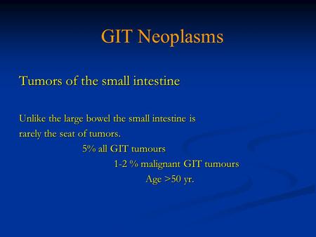 Tumors of the small intestine Unlike the large bowel the small intestine is rarely the seat of tumors. 5% all GIT tumours 5% all GIT tumours 1-2 % malignant.