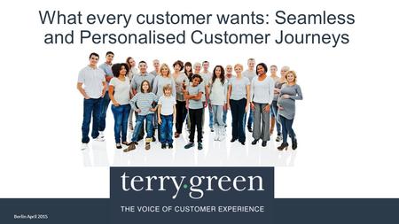What every customer wants: Seamless and Personalised Customer Journeys Berlin April 2015.