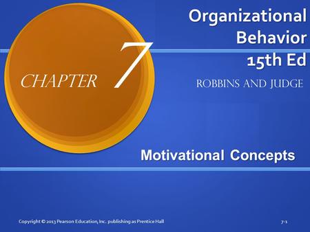 Organizational Behavior 15th Ed Motivational Concepts Copyright © 2013 Pearson Education, Inc. publishing as Prentice Hall7-1 Robbins and Judge Chapter.