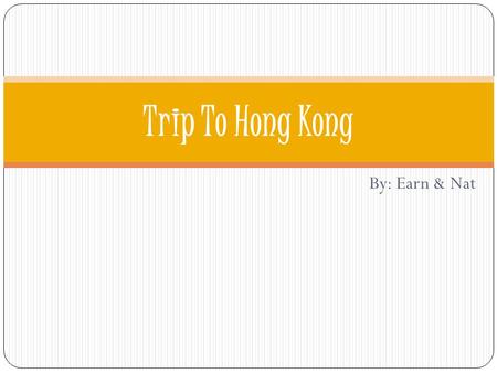 By: Earn & Nat Trip To Hong Kong. Objective We will be going on a vacation as a friend to Hong Kong with a limited budget of $6000. The objective is to.