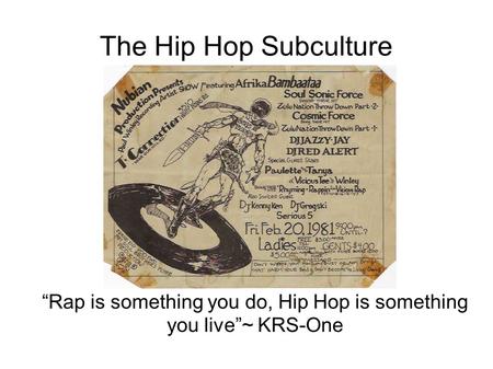 The Hip Hop Subculture “Rap is something you do, Hip Hop is something you live”~ KRS-One.
