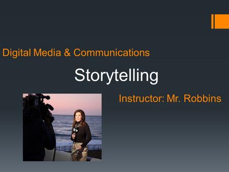 Digital Media & Communications Storytelling Instructor: Mr. Robbins.
